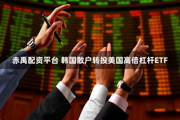 赤禹配资平台 韩国散户转投美国高倍杠杆ETF