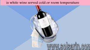 is white wine served cold or room temperature