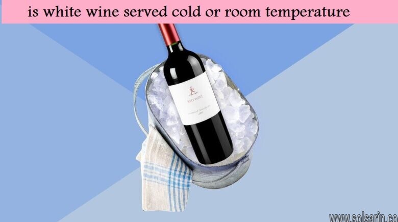 is white wine served cold or room temperature