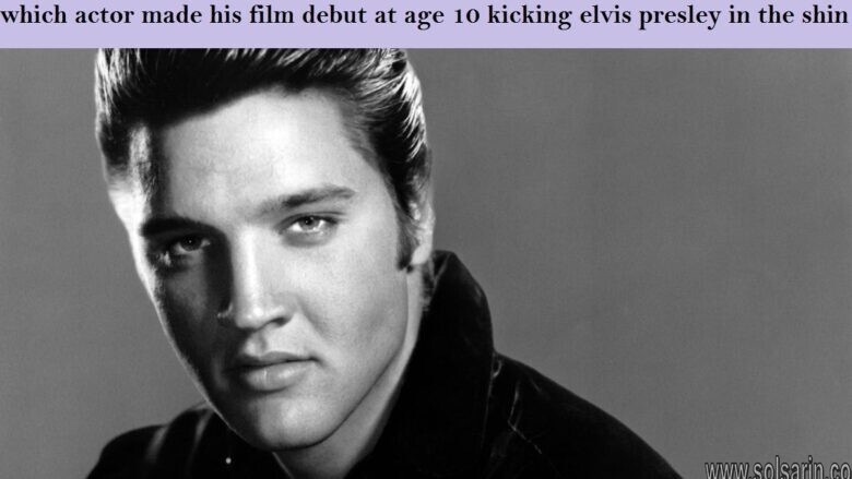 which actor made his film debut at age 10 kicking elvis presley in the shin