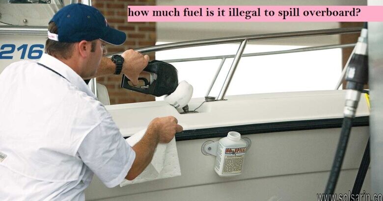 how much fuel is it illegal to spill overboard?