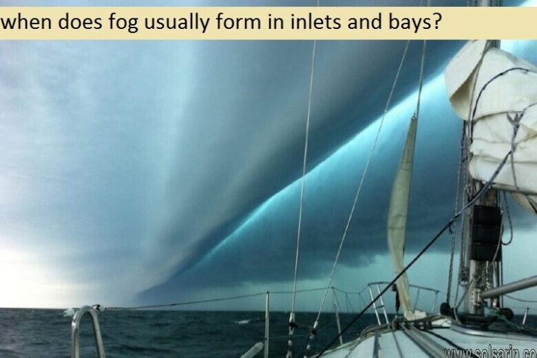 when does fog usually form in inlets and bays?