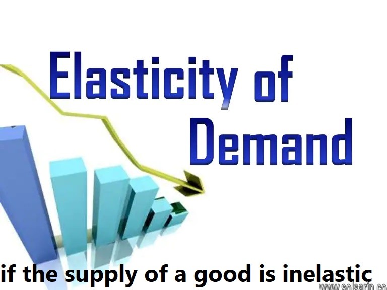 if the supply of a good is inelastic