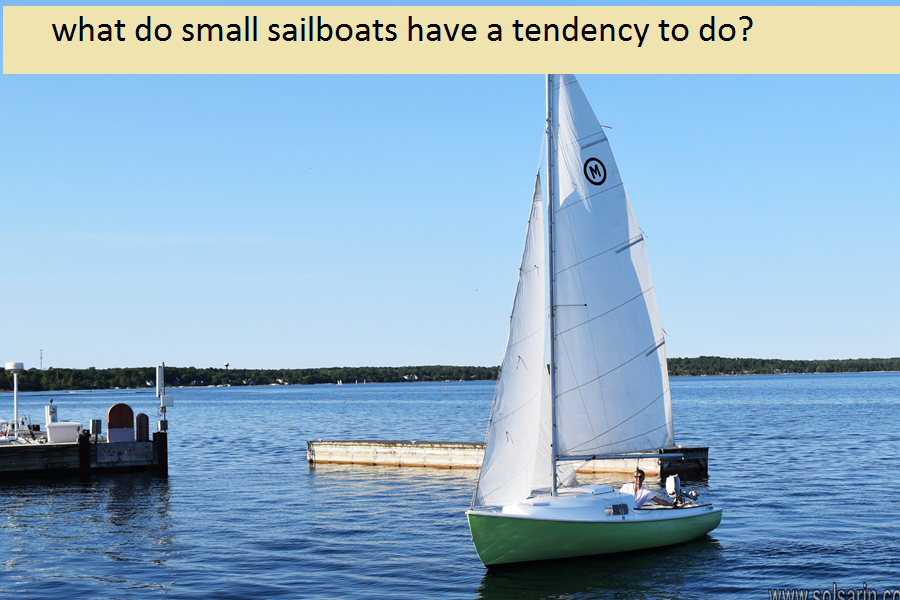 what do small sailboats have a tendency to do?