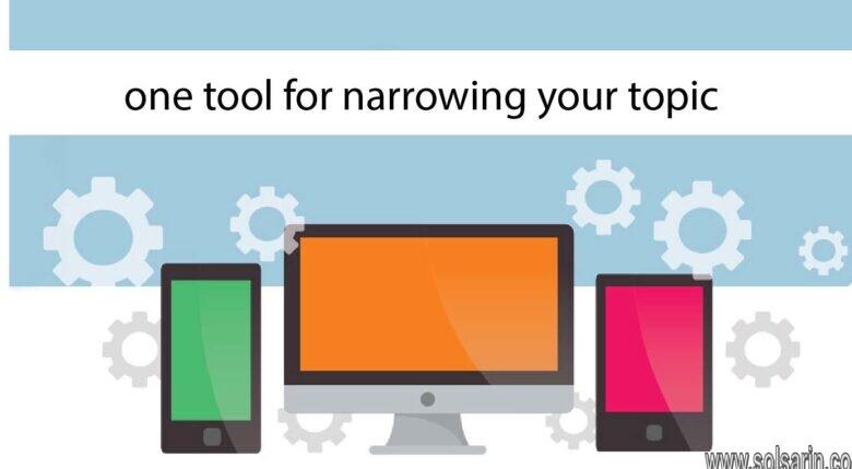 one tool for narrowing your topic is to