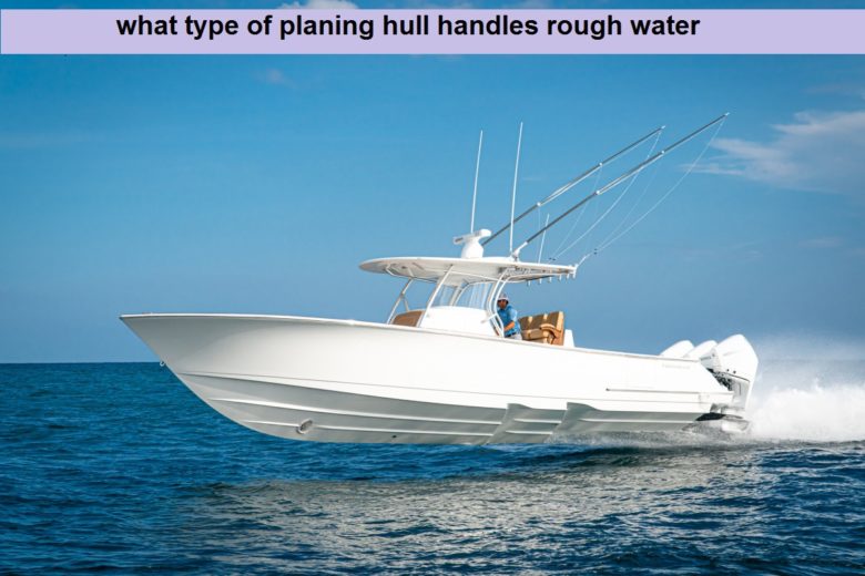 what type of planing hull handles rough water
