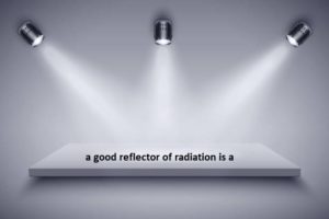 a good reflector of radiation is a