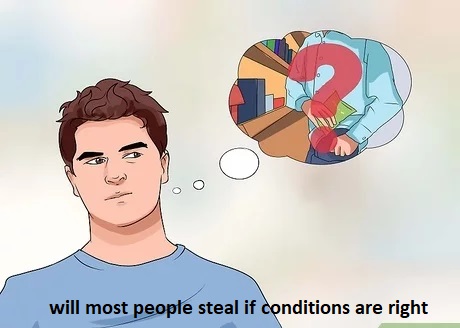 will most people steal if conditions are right