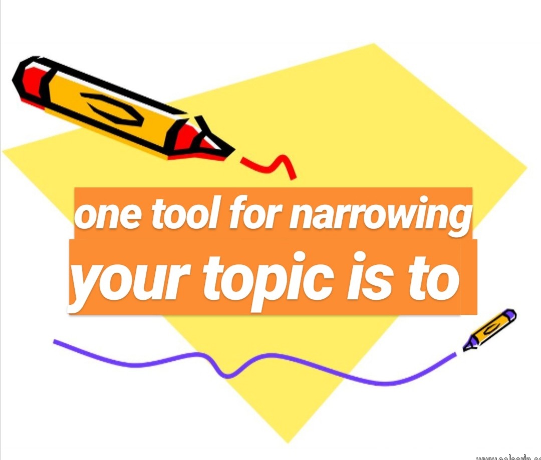 one tool for narrowing your topic is to