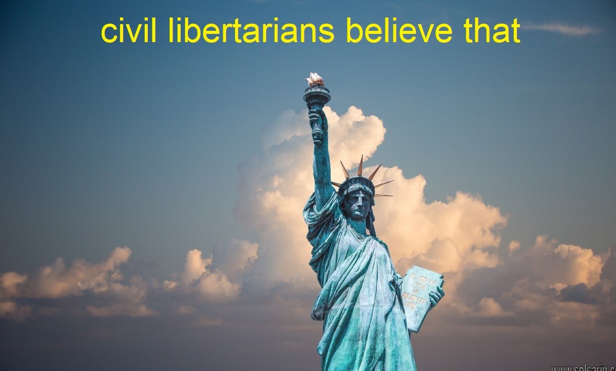 civil libertarians believe that