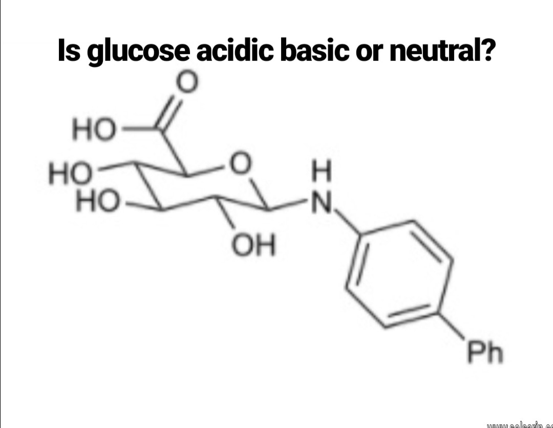 is glucose acidic basic or neutral