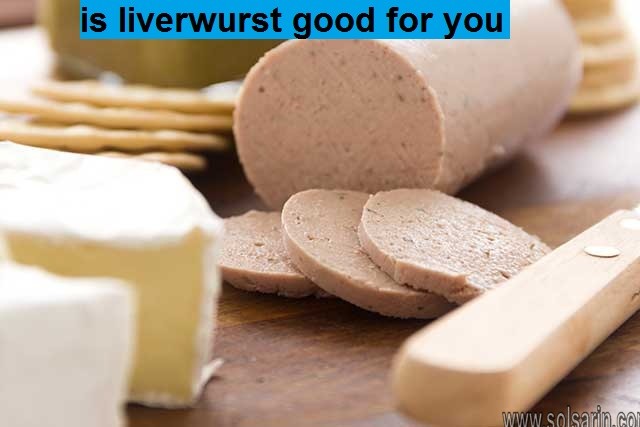 is liverwurst good for you