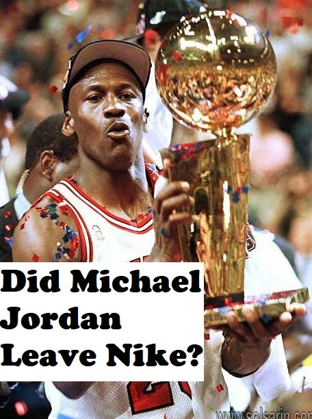 Did Michael Jordan Leave Nike?
