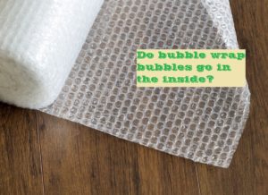 Do bubble wrap bubbles go in the inside?