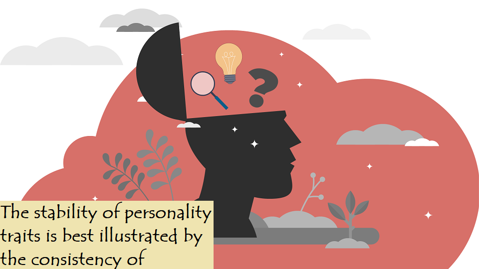 The stability of personality traits is best illustrated by the consistency of